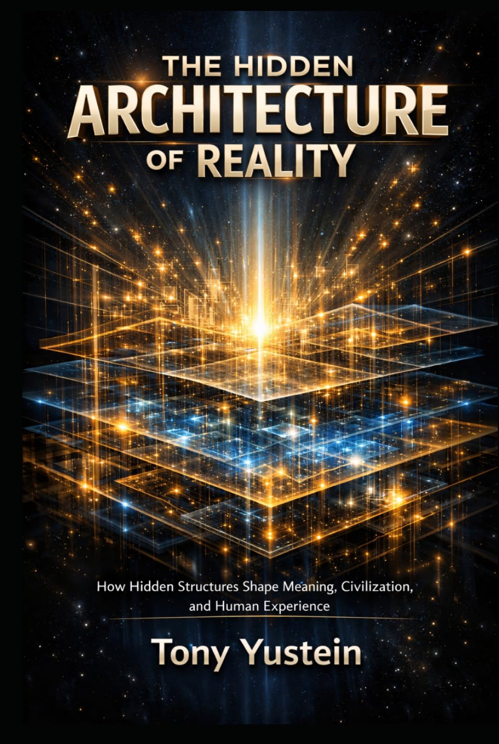 The Hidden Architecture of Reality: How Hidden Structures Shape Meaning, Civilization, and Human Experience