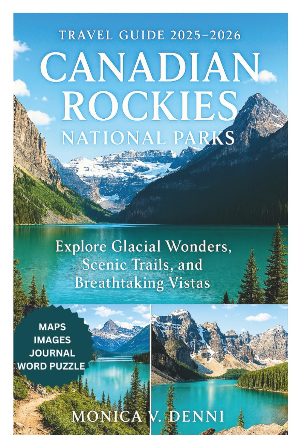 CANADIAN ROCKIES NATIONAL PARKS TRAVEL GUIDE 2025-2026: Explore Glacial Wonders, Scenic Trails, and Breathtaking Vistas