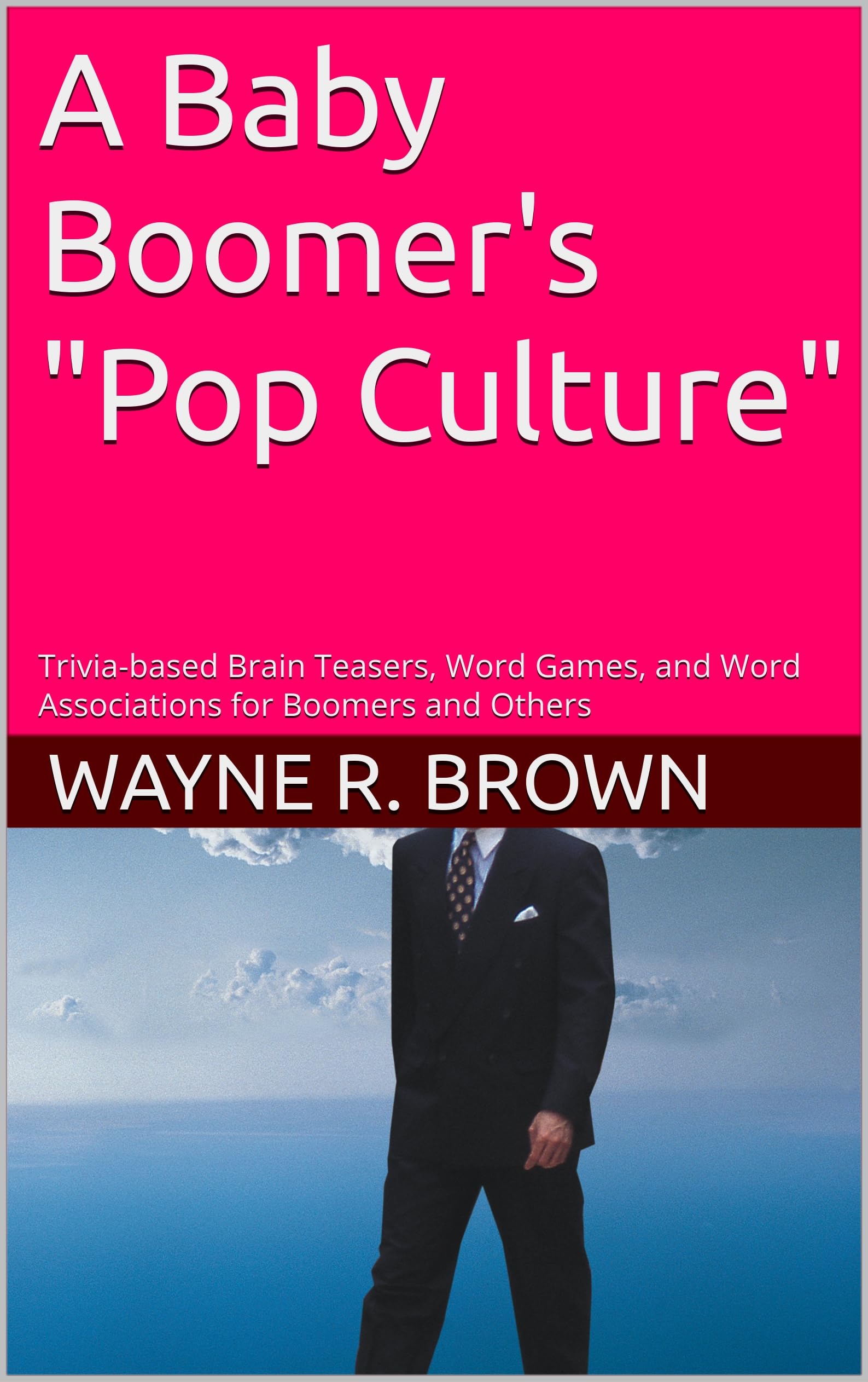 A Baby Boomer's "Pop Culture" : Trivia-based Brain Teasers, Word Games, and Word Associations for Boomers and Others