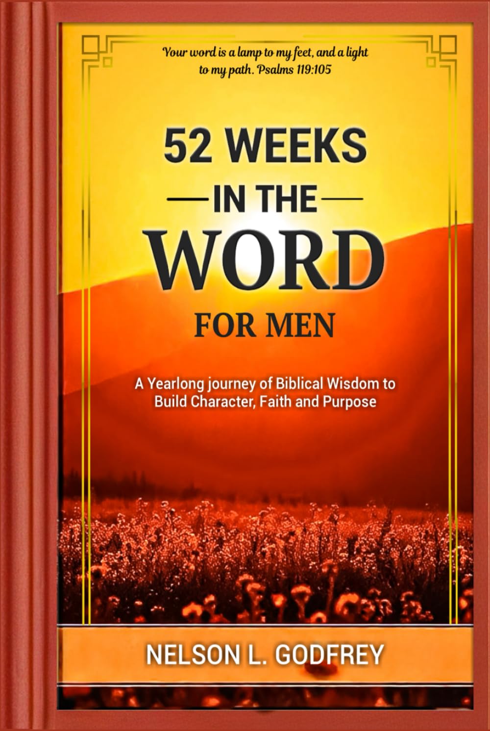 52 Weeks in The word for Men: A Yearlong journey of Biblical Wisdom to Build Character, Faith and Purpose