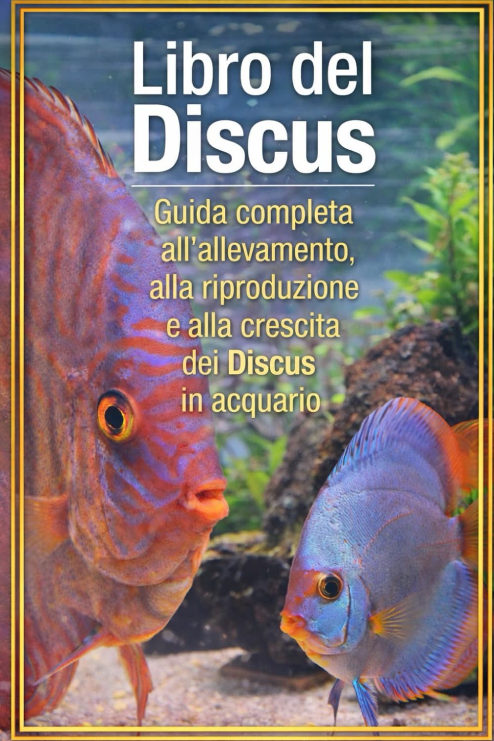 Libro del Discus: Guida completa all’allevamento, alla riproduzione e alla crescita dei Discus in acquario