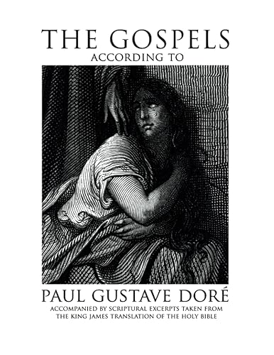 The Gospels According to Paul Gustave Dore: Accompanied by Scriptural Excerpts Taken from the King James Translation of the Holy Bible