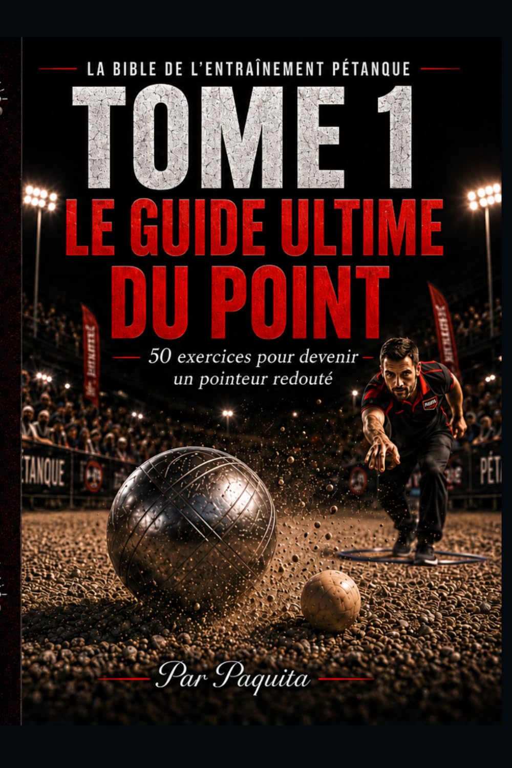 Le guide ultime du point à la pétanque: 50 exercices pour progresser, mieux lire le terrain et gagner plus de mènes (La Bible de l’entraînement pétanque)