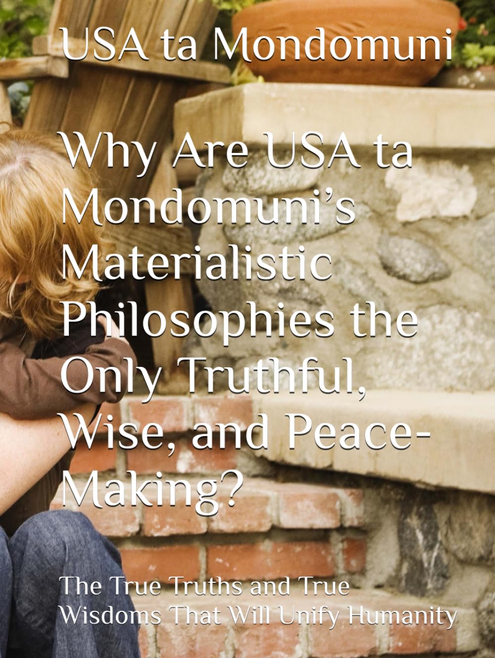 Why Are USA ta Mondomuni’s Materialistic Philosophies the Only Truthful, Wise and Peacemaking?: The True Truths and True Wisdoms That Will Unify Humanity