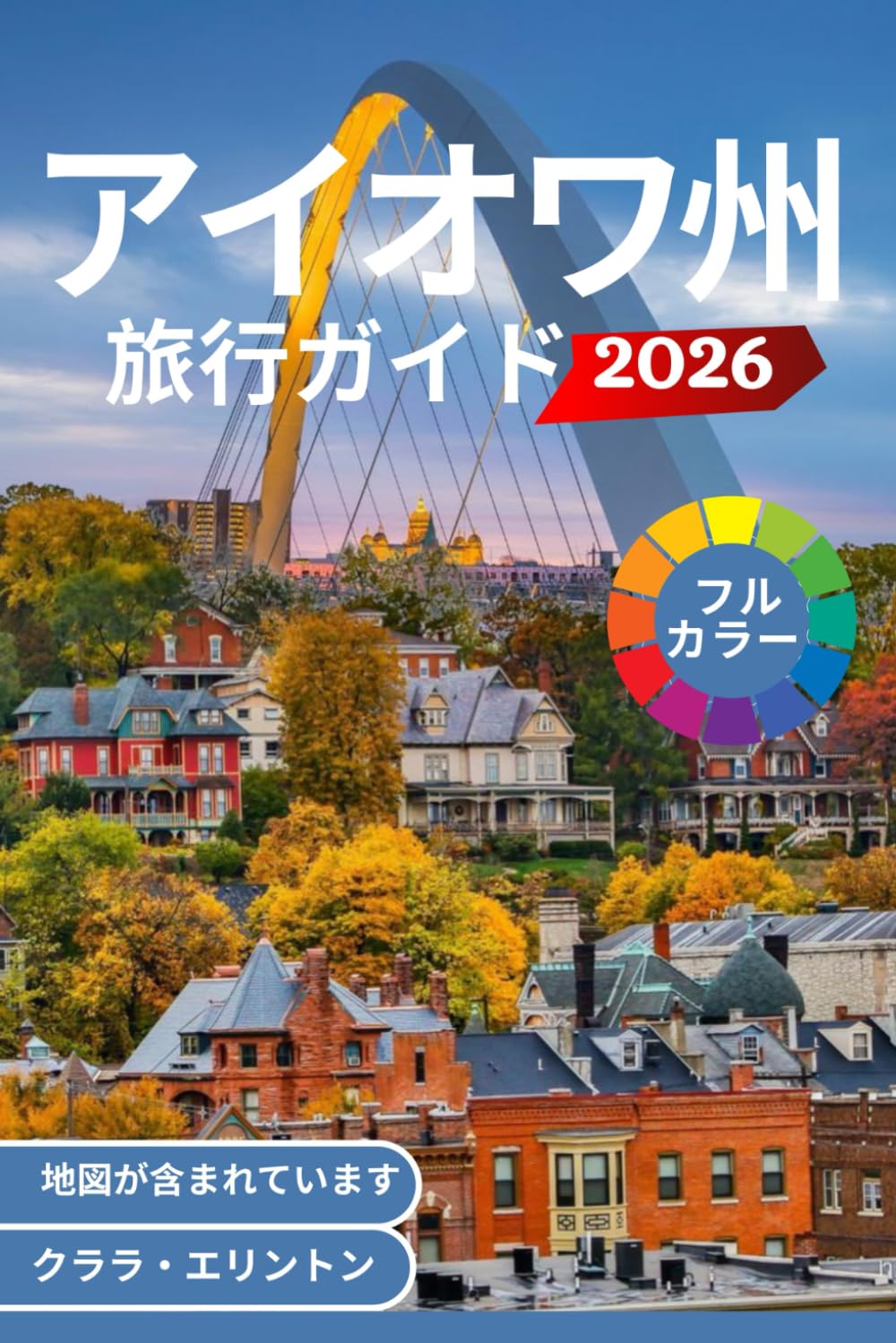 アイオワ州 旅行ガイド 2026 (フルカラー): アメリカのハートランドを巡る旅 – 風光明媚なトレイル、屋根付き橋、都市、国立公園、文化的ランドマーク、料理、地図