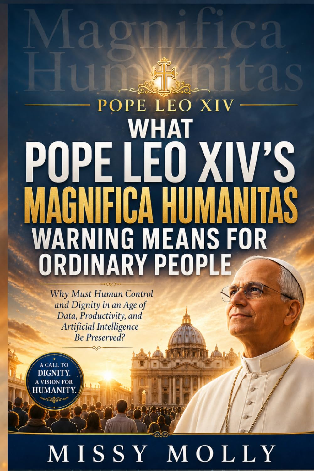 WHAT POPE LEO XIV'S MAGNIFICA HUMANITAS WARNING MEANS FOR ORDINARY PEOPLE: Why Must Human Control and Dignity in an Age of Data, Productivity, and ... Be Preserved? (Doctrines & Spirituality)