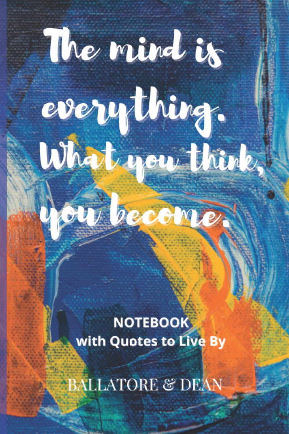 THE MIND IS EVERYTHING. WHAT YOU THINK, YOU BECOME.: NOTEBOOK