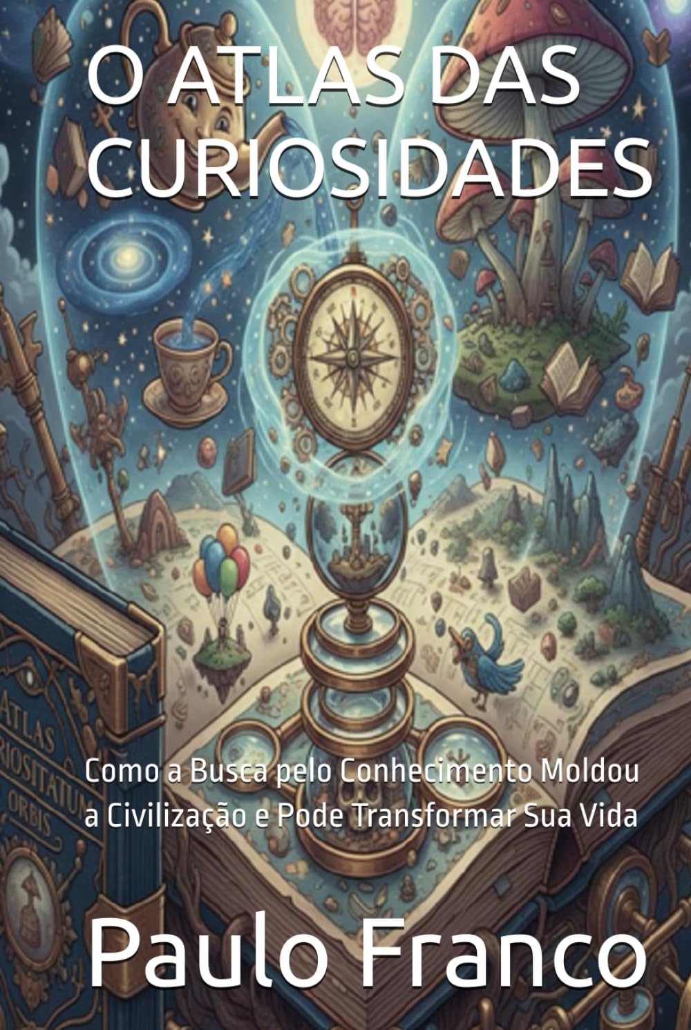 O ATLAS DAS CURIOSIDADES: Como a Busca pelo Conhecimento Moldou a Civilização e Pode Transformar Sua Vida (Poesias & Autoajuda)