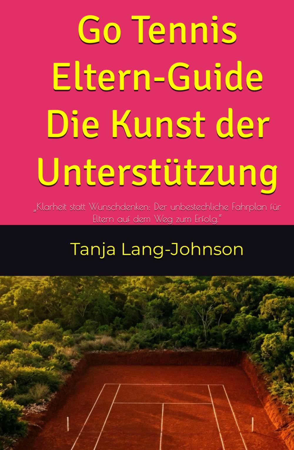 Go Tennis – Eltern-Guide: Die Kunst der Unterstützung: „Klarheit statt Wunschdenken: Der unbestechliche Fahrplan für Eltern auf dem Weg zum Erfolg.“