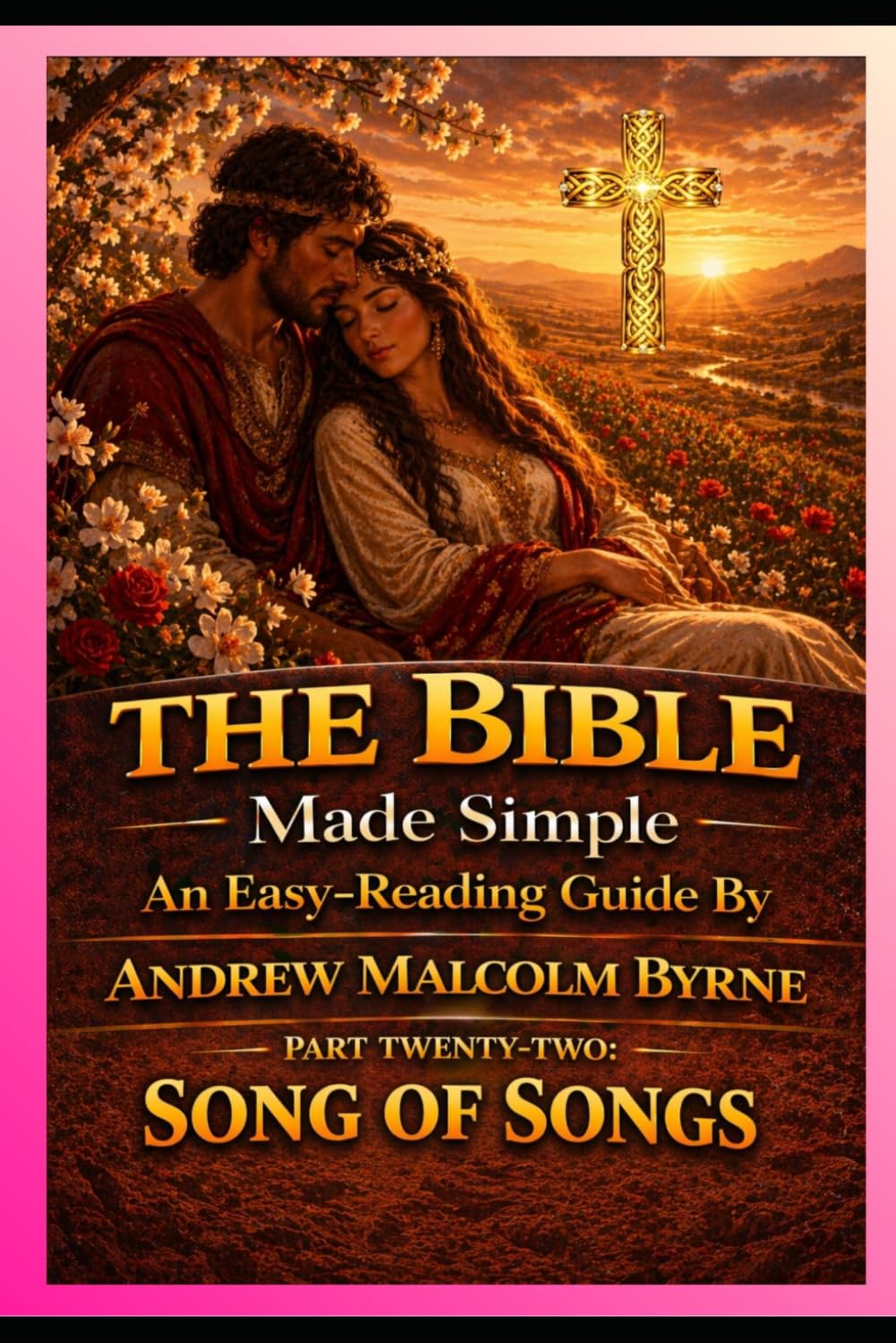 The Bible Made Simple An Easy-Reading Guide: Part Twenty-Two: Song of Songs (The Bible Made Simple An Easy-Reading Guide By Andrew Malcolm Byrne)