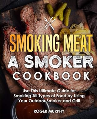 Smoking Meat: A Smoker Cookbook: Use This Ultimate Guide for Smoking All Types of Food by Using Your Outdoor Smoker and Grill-Wow! eBook