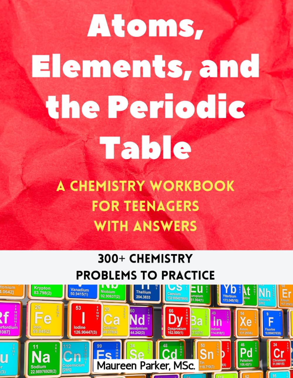 Atoms, Elements, and the Periodic Table: A Chemistry Workbook for Teenagers with Answers (300+ Chemistry Problems to...