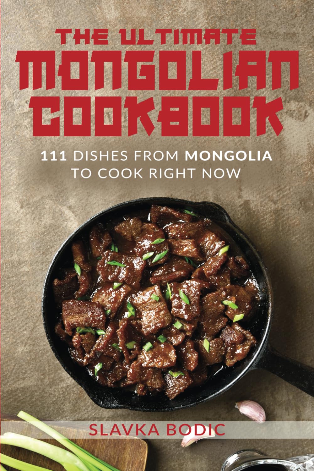 The Ultimate Mongolian Cookbook: 111 Dishes From Mongolia To Cook Right Now (World Cuisines)