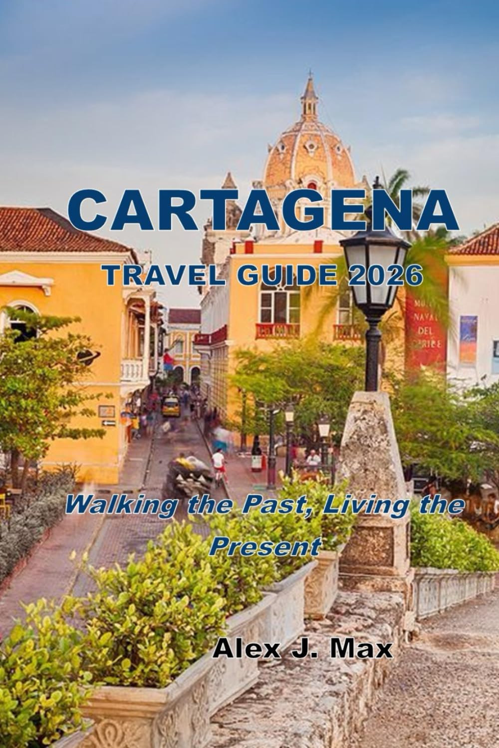CARTAGENA TRAVEL GUIDE 2026: Walking the Past, Living the Present