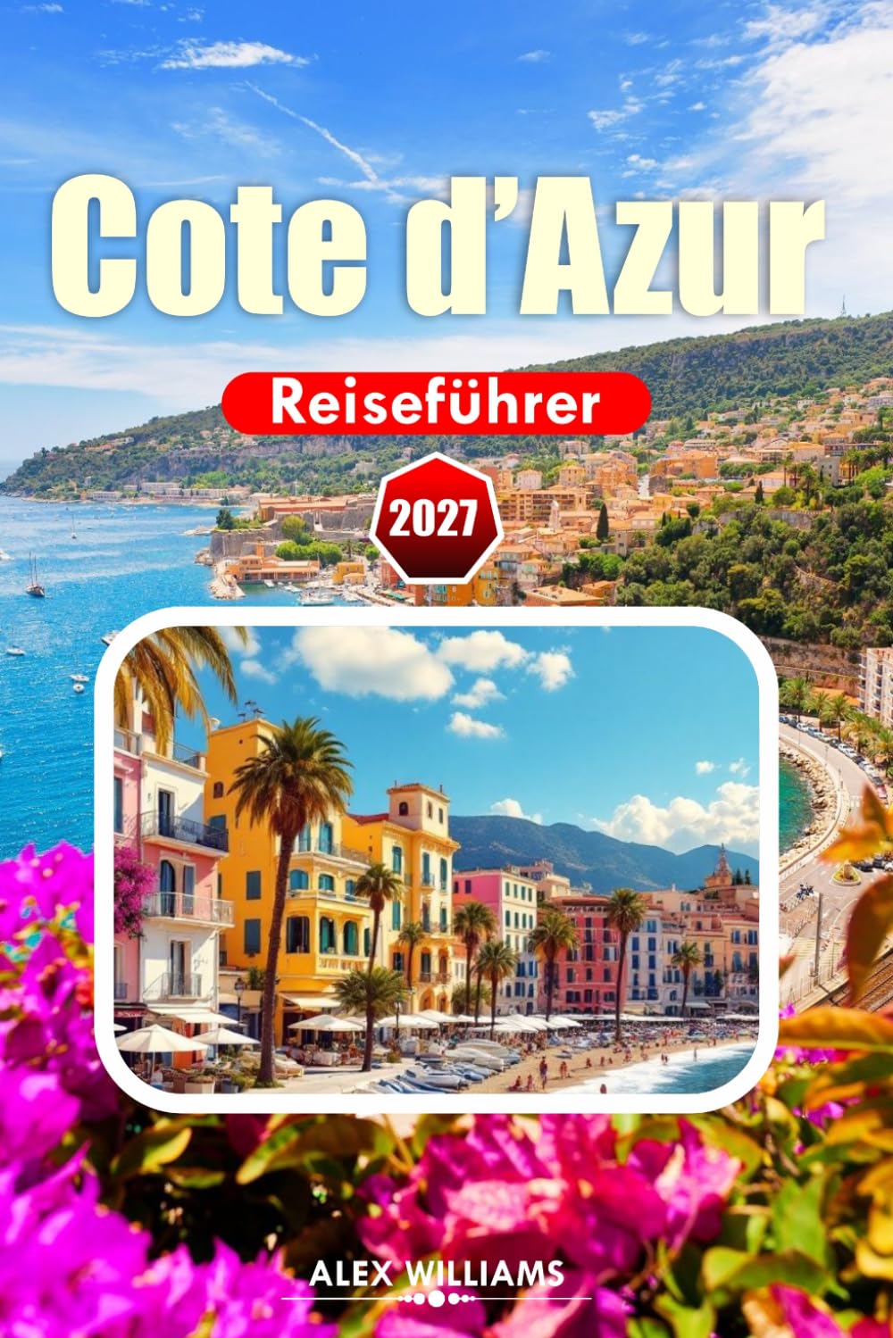 CÔTE D'AZUR REISEFÜHRER 2027: Insider-Tipps, landschaftlich reizvolle Dörfer, historische Stätten, Weintouren und authentische kulinarische Erlebnisse