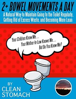 2 + Bowel Movements A Day: A Natural Way To Maintain Going To The Toilet Regularly, Getting Rid Of Excess Waste, And Becoming More Lean.