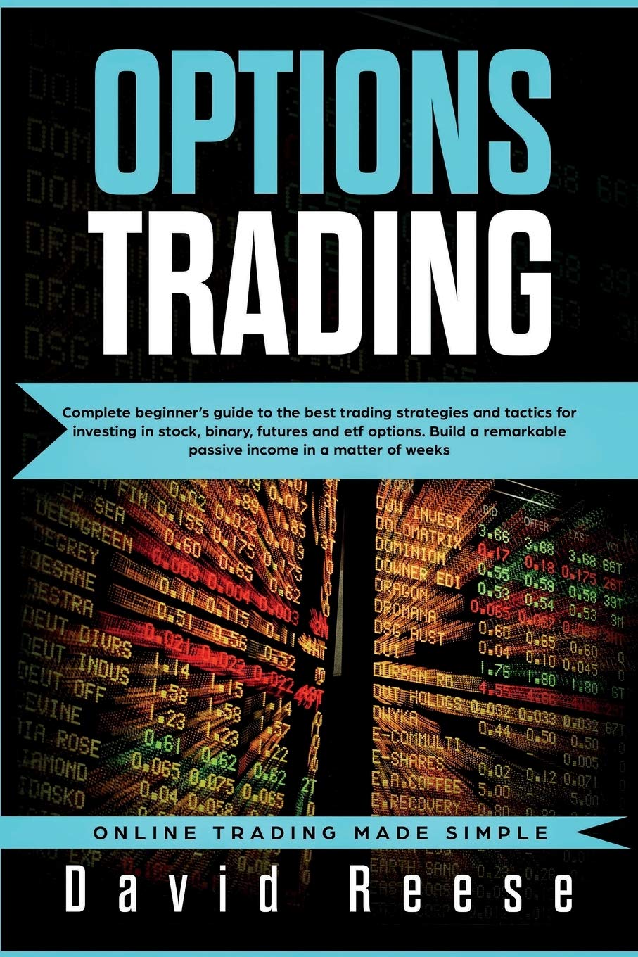 Options Trading: Complete Beginner's Guide to the Best Trading Strategies and Tactics for Investing in Stock, Binary, Futures and ETF Options. Build a remarkable Passive Income in a matter of weeks