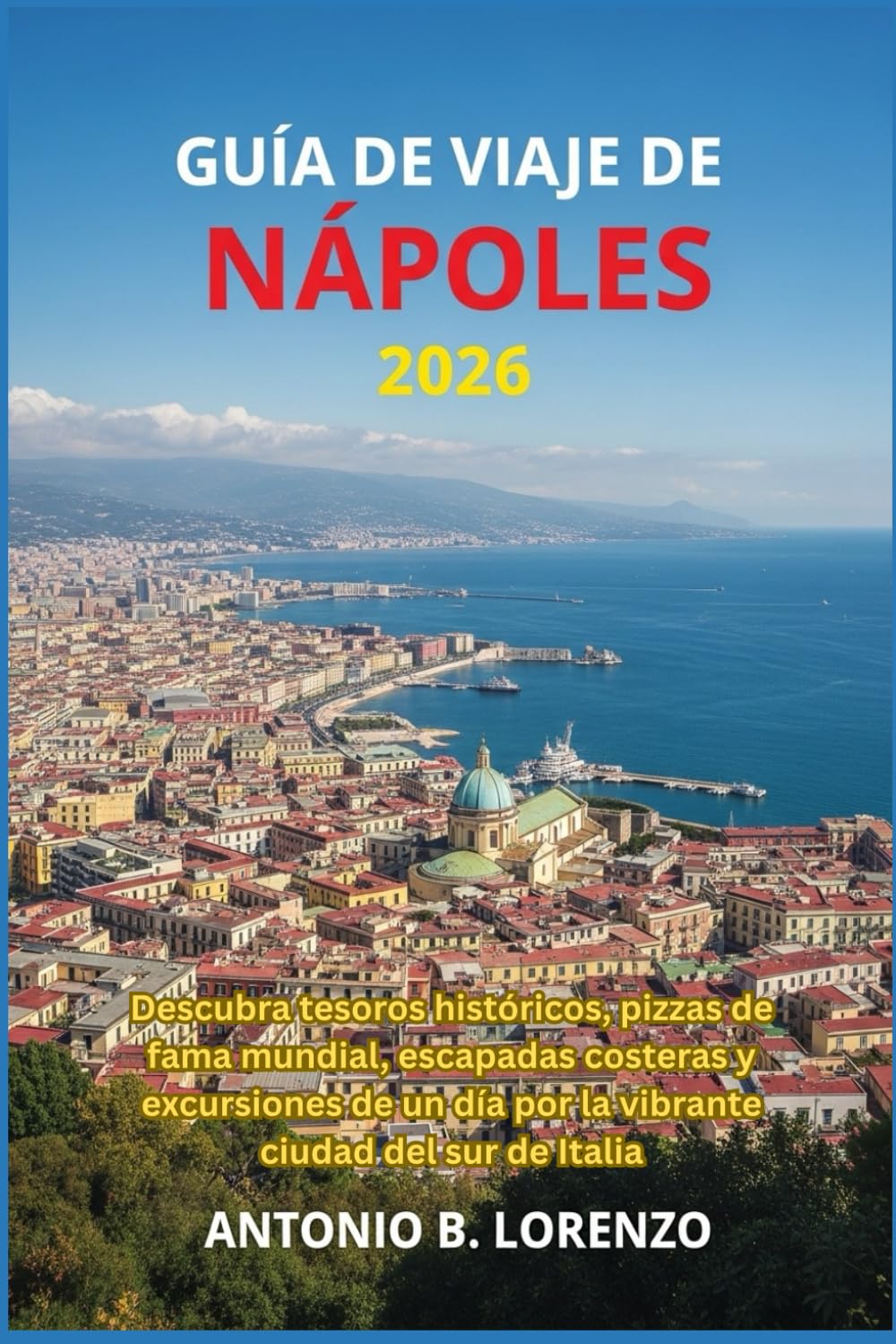 Guía de viaje de Nápoles 2026: Descubra tesoros históricos, pizzas de fama mundial, escapadas costeras y excursiones de un día por la vibrante ciudad del sur de Italia