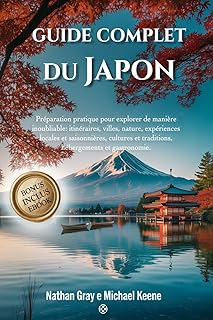 GUIDE COMPLET DU JAPON: Préparation pratique pour explorer de manière inoubliable: itinéraires, villes, nature expériences locales et saisonnières, cultures et traditions, hébergements et gastronomie