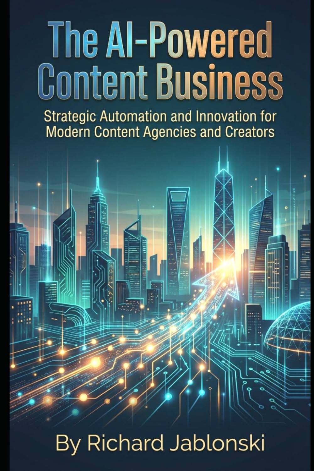 The AI-Powered Content Business: Strategic Automation and Innovation for Modern Content Agencies and Creators (DIY And Technology)