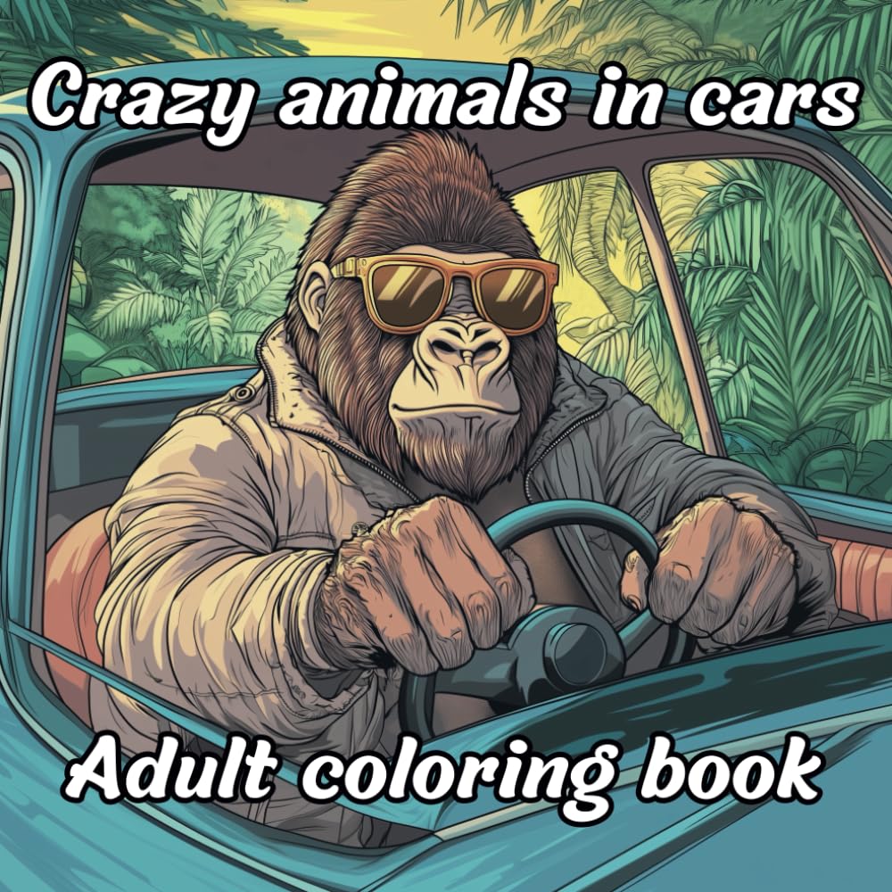 Crazy Animals In Cars - 30 Hilarious Meditative Animal Illustrations - Coloring book for kids, Teens, Adults and Seniors.: Relax And Unwind With This ... Featuring Comical Creatures in Wild Rides.