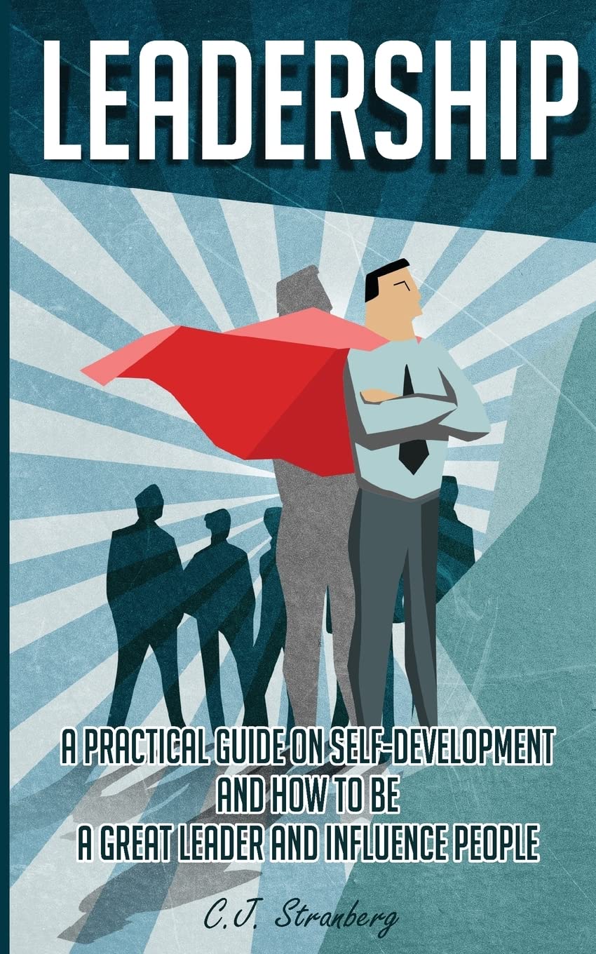 Leadership: A Practical Guide on Self-Development and How to be a Great Leader