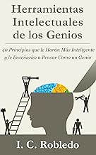 Herramientas Intelectuales de los Genios: 40 Principios que le Harán Más Inteligente y le Enseñarán a Pensar Como un Genio (Domine Su Mente, Transforme Su Vida)