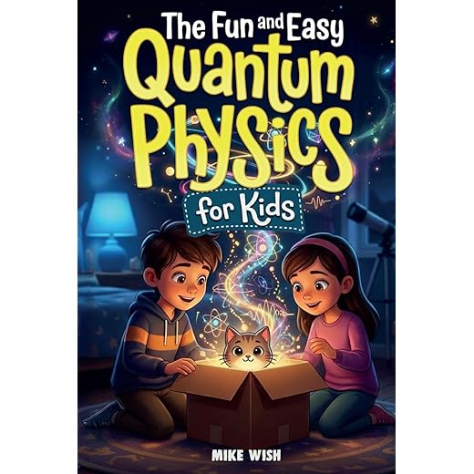 The Fun and Easy Quantum Physics for Kids: A Beginner Book for Making Big Science Ideas Clear, Fun, and Confidence-Building (STEM Books for Kids)