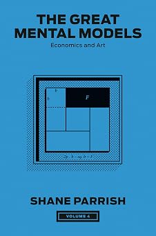 The Great Mental Models, Volume 4 Economics and Art The Great Mental Models Series