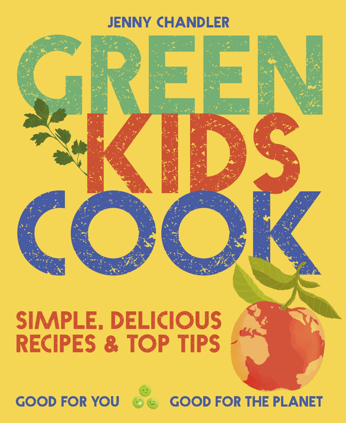 Green Kids Cook: Simple, delicious recipes & Top Tips: Good for you, Good for the Planet