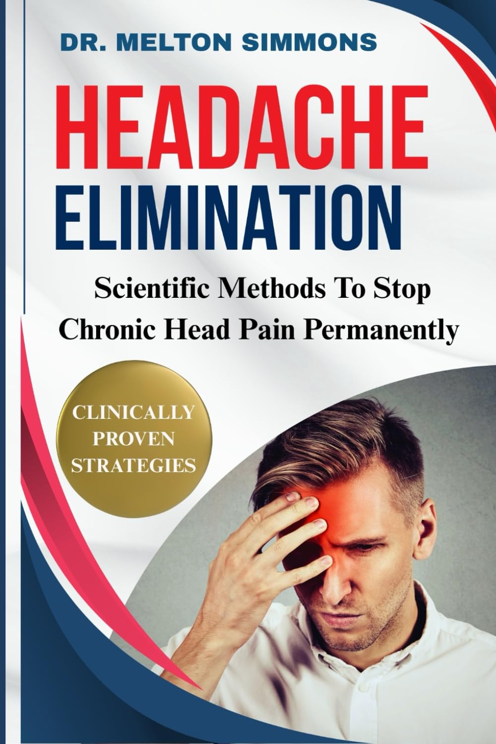 Headache Elimination: Scientific Methods To Stop Chronic Head Pain Permanently