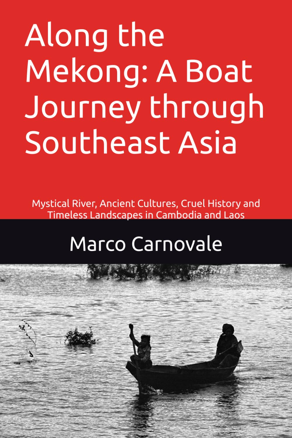Along the Mekong: A Boat Journey through Southeast Asia: Mystical River, Ancient Cultures, Cruel History and Timeless Landscapes in Cambodia and Laos