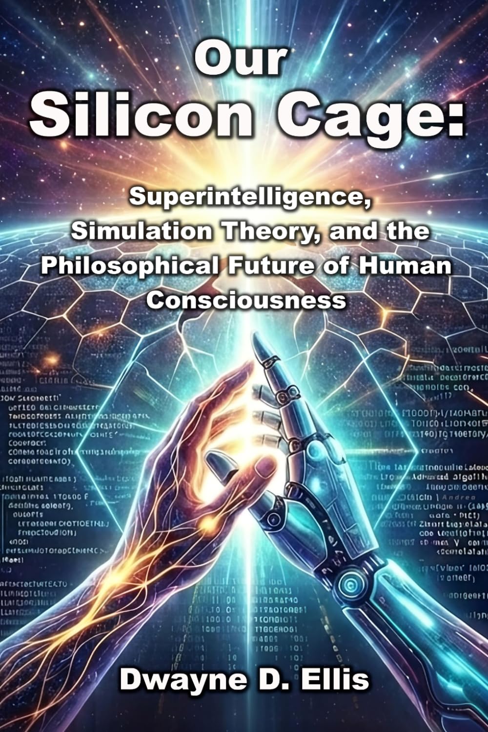 Our Silicon Cage: Superintelligence, Simulation, and the Future of Humanity: Superintelligence, Simulation Theory, and the Philosophical Future of Human Consciousness