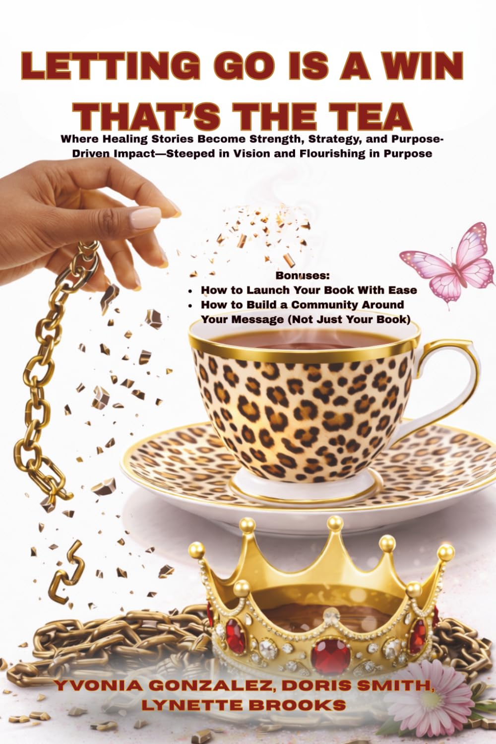 LETTING GO IS A WIN, THAT’S THE TEA: A Chain-Breaking Anthology of Gifted Authors Writing Healing Truths, and Flourishing in Purpose To Make an Impact.