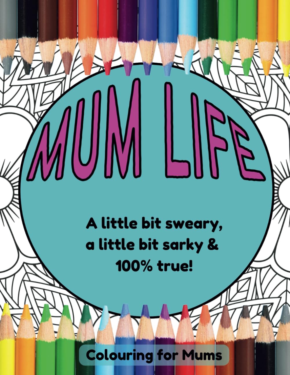 Mum Life: Funny, Sarcastic and a Bit Sweary, Adult Colouring Book For Mums