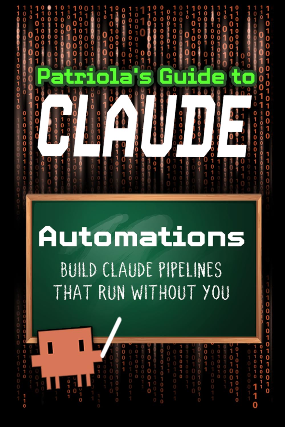 Patriola's Guide to Claude: Automations: Build Pipelines That Run Without You