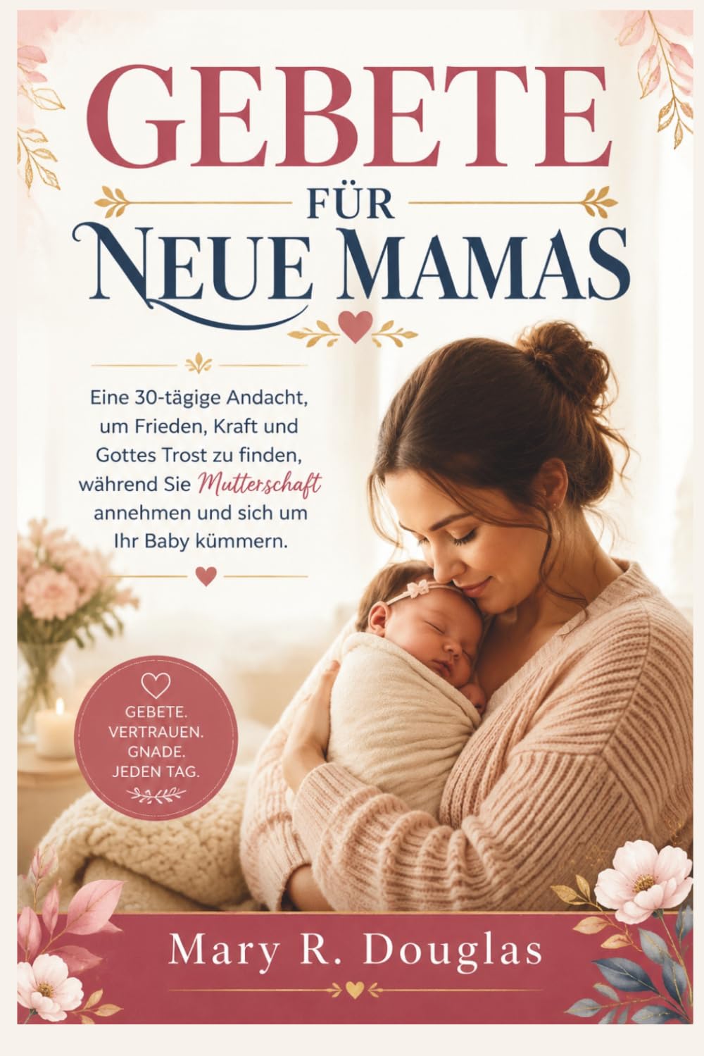 GEBETE FÜR NEUE MAMAS: Eine 30-tägige Andacht, um Frieden, Kraft und Gottes Trost zu finden, während Sie Mutterschaft annehmen und sich um Ihr Baby kümmern.