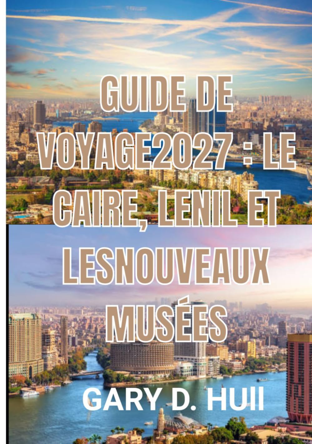 GUIDE DE VOYAGE 2027 : LE CAIRE, LENIL ET LESNOUVEAUX MUSÉES