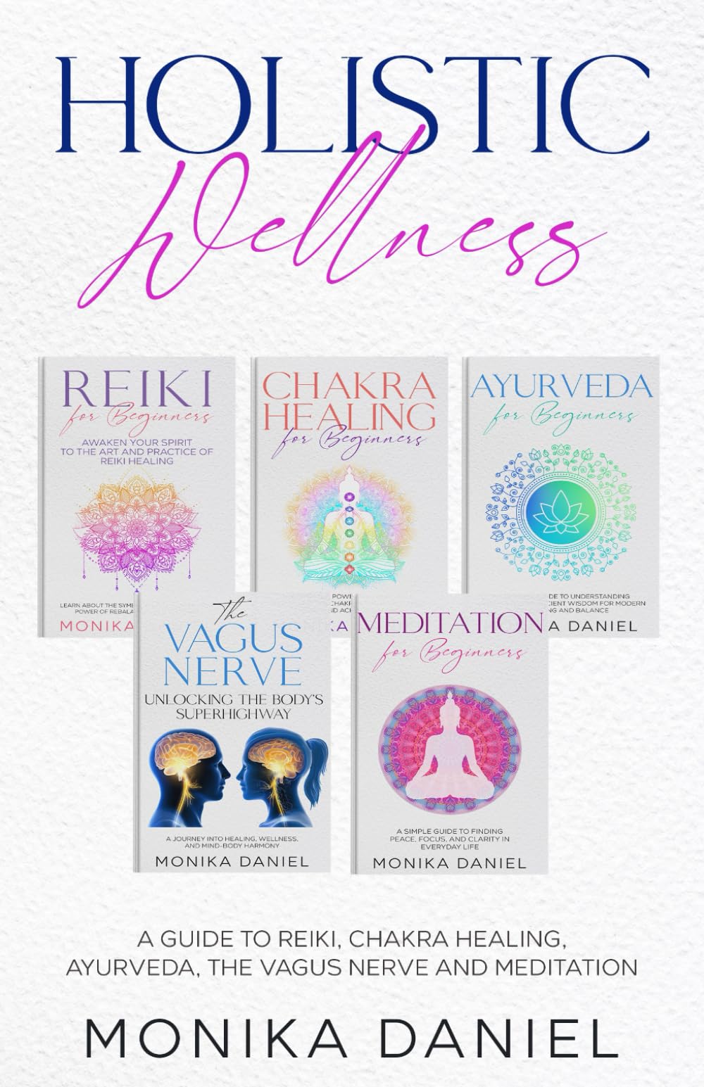 HOLISTIC WELLNESS: A Guide to Reiki, Chakra Healing, Ayurveda, The Vagus nerve and Meditation (Beginners' Insight to the Holistic World)