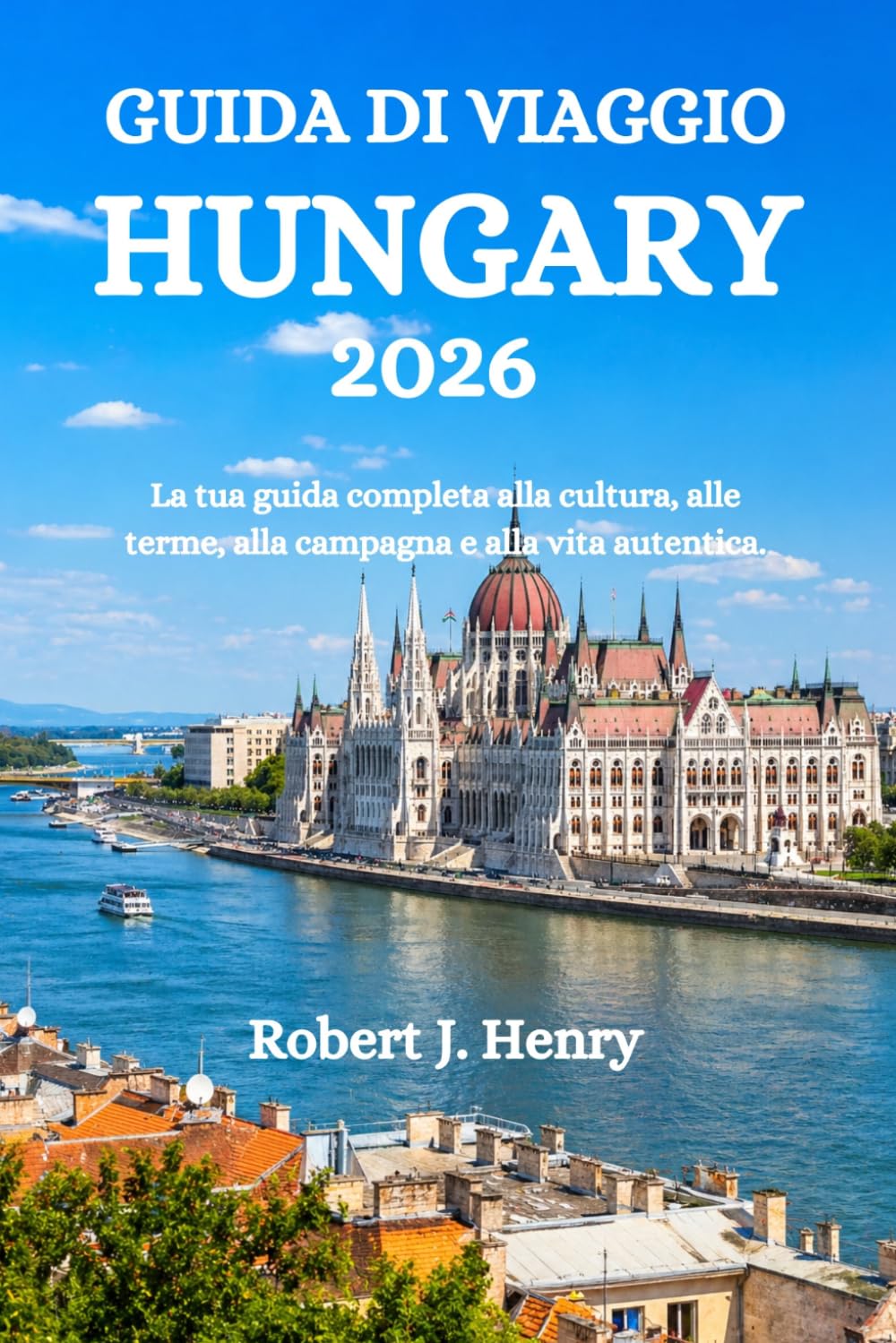 GUIDA DI VIAGGIO HUNGARY 2026: La tua guida completa alla cultura, alle terme, alla campagna e alla vita autentica.