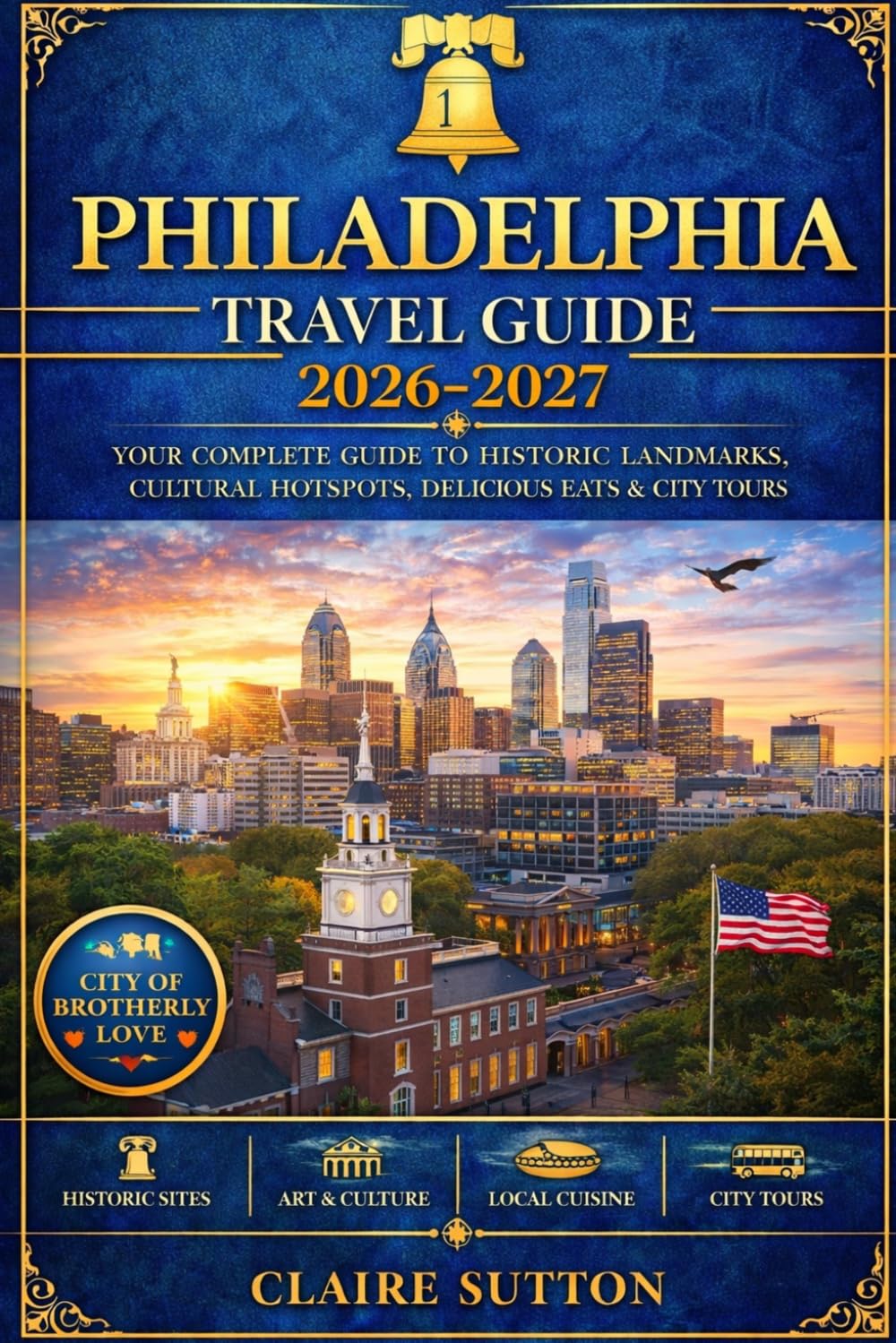 PHILADELPHIA TRAVEL GUIDE 2026-2027: The Most Updated Handbook to Exploring America’s Birthplace Top Attractions, Itineraries, Restaurants, Hotels & Day Trips for First-Time and Returning Travelers