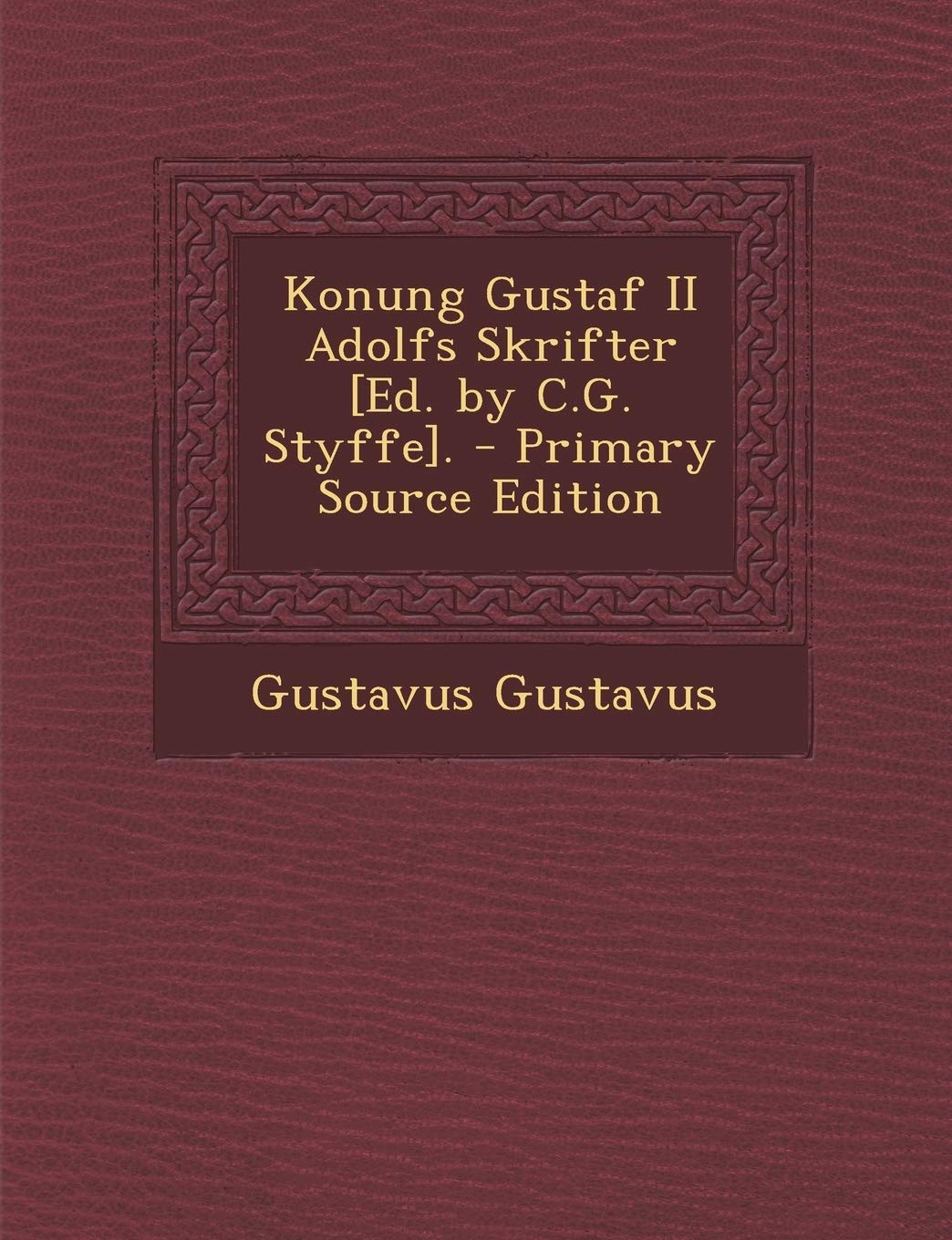 Konung Gustaf II Adolfs Skrifter [Ed. by C.G. Styffe]. - Primary Source Edition