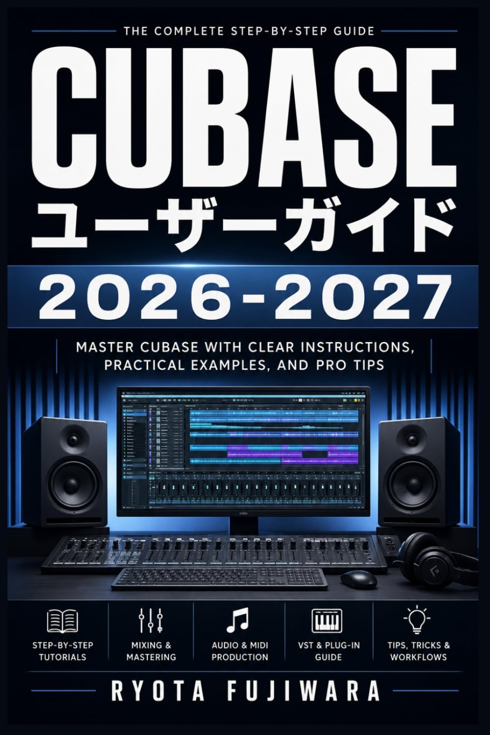 Cubase ユーザーガイド 2026-2027: DAWソフト完全操作マスター 宅録・DTM・ミックスダウン徹底解説
