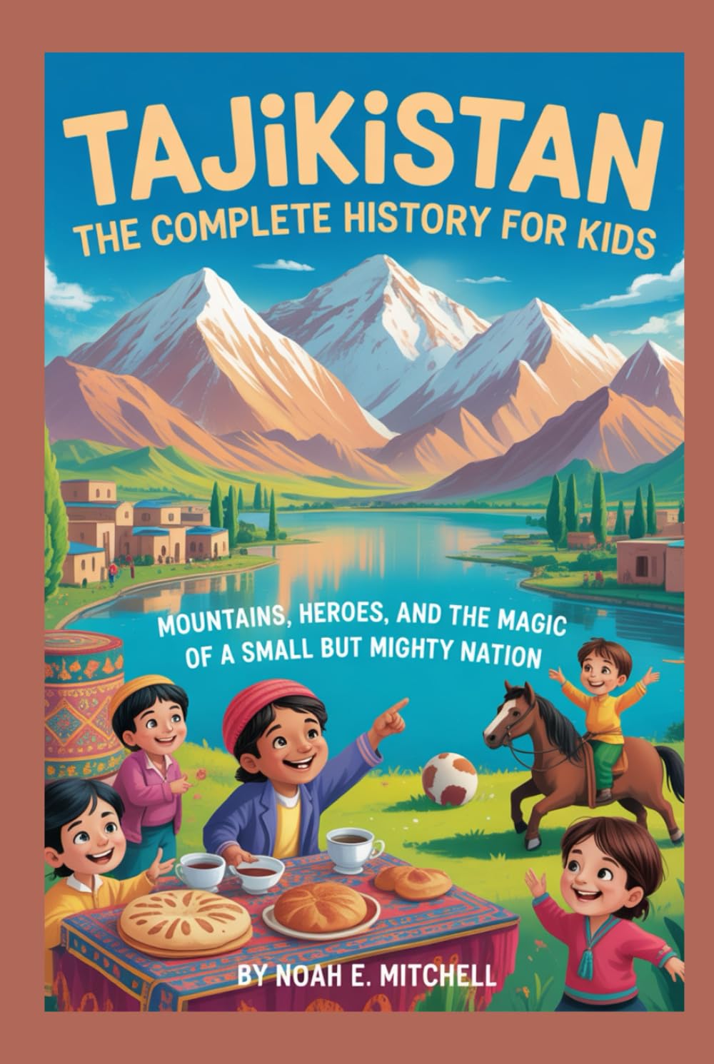 TAJIKISTAN: The Complete History for Kids: Mountains, Heroes, and the Magic of a Small but Mighty Nation (Collections of books on the histories of Asia Countries)