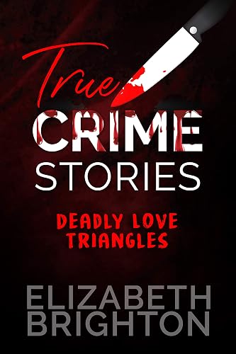 True Crime Stories: Deadly Love Triangles: 5 True Tales of Lust, Jealousy, and Murder
