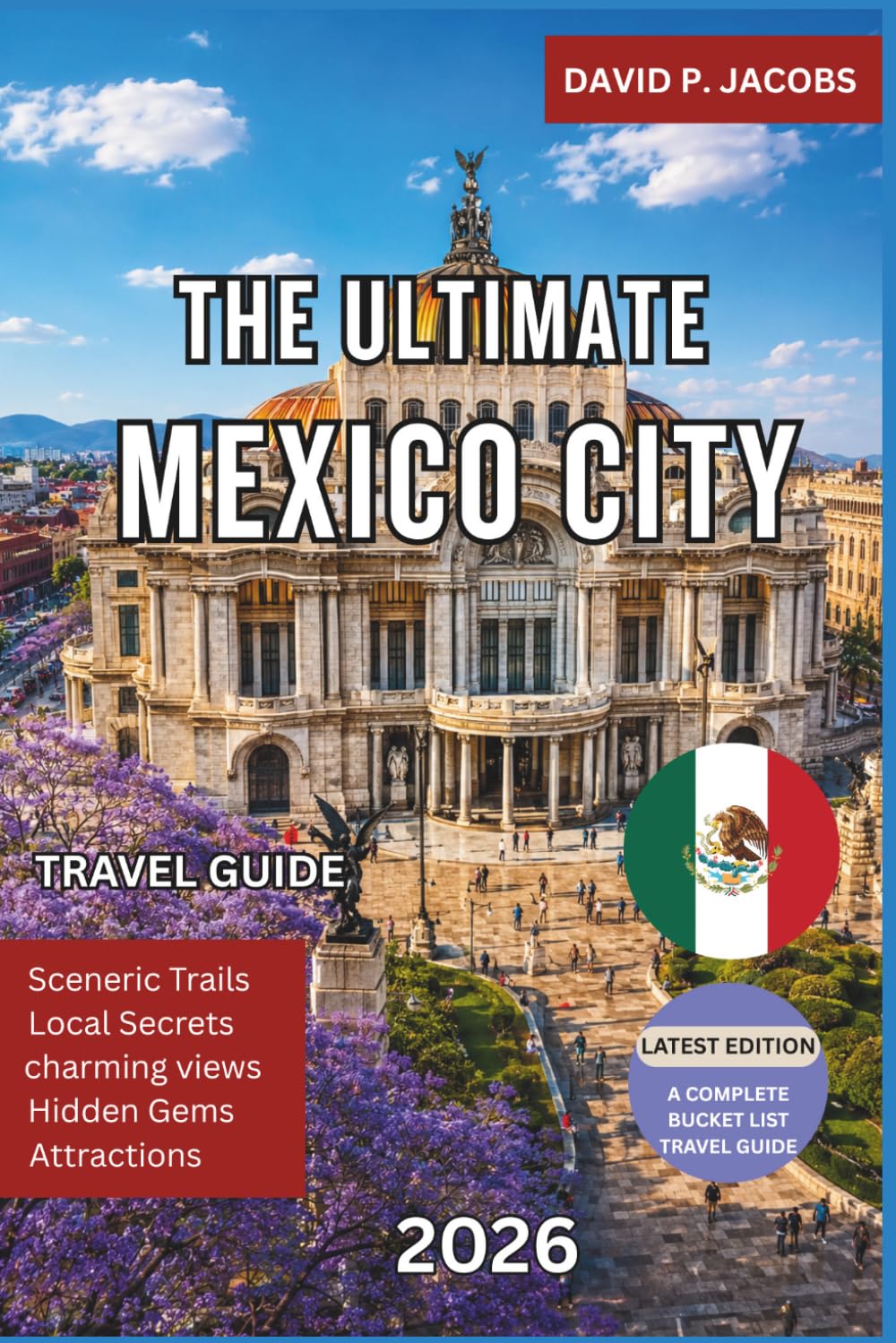 The Ultimate Mexico City Travel Guide 2026: Complete Trip Planner with Top Attractions, Hidden Gems, Local Food, Neighborhood Guides, Day Trips, Cultural Experiences and Essential Travel Tips