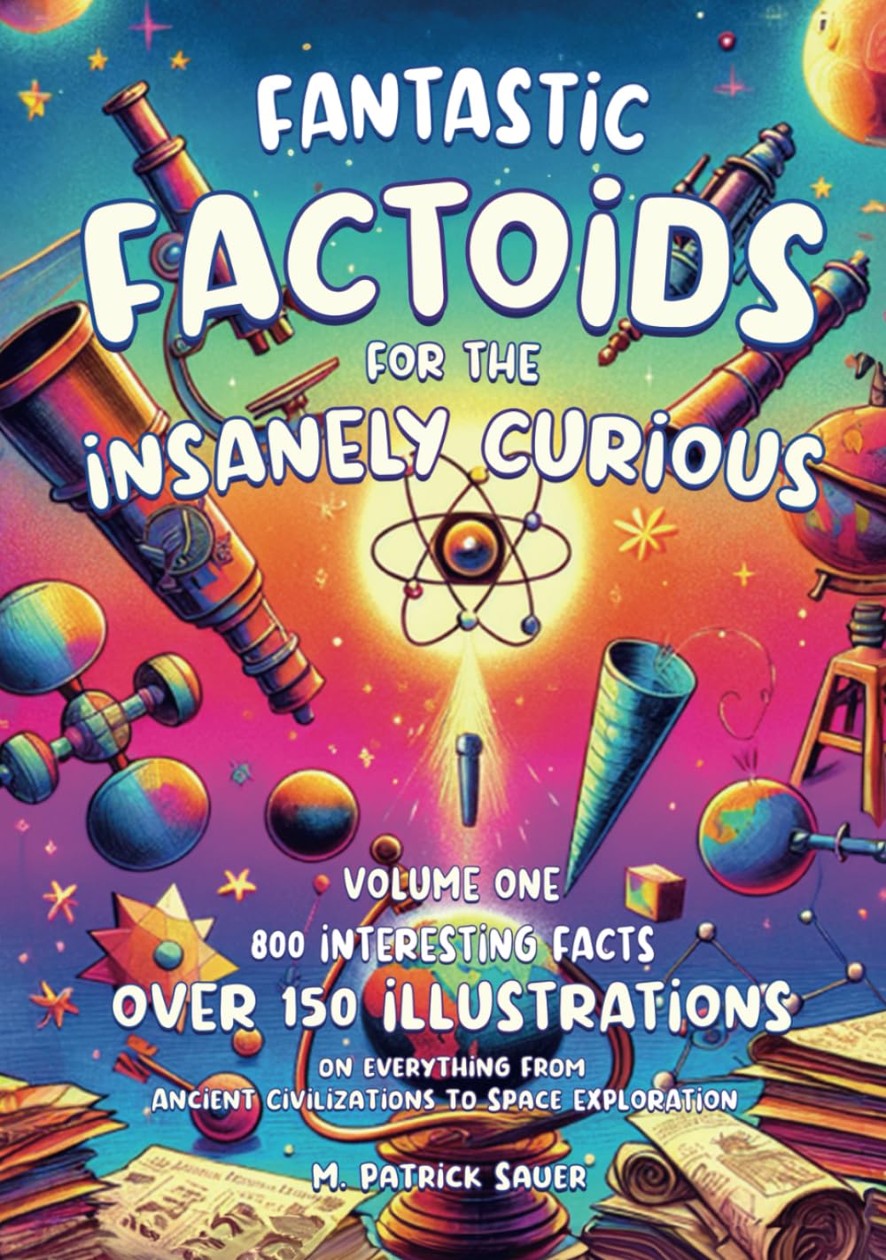 FANTASTIC FACTOIDS FOR THE INSANELY CURIOUS: A COLLECTION OF STRANGE, BUT TRUE, AND OFTEN UNHEARD-OF FACTOIDS THAT WILL BLOW YOUR MIND