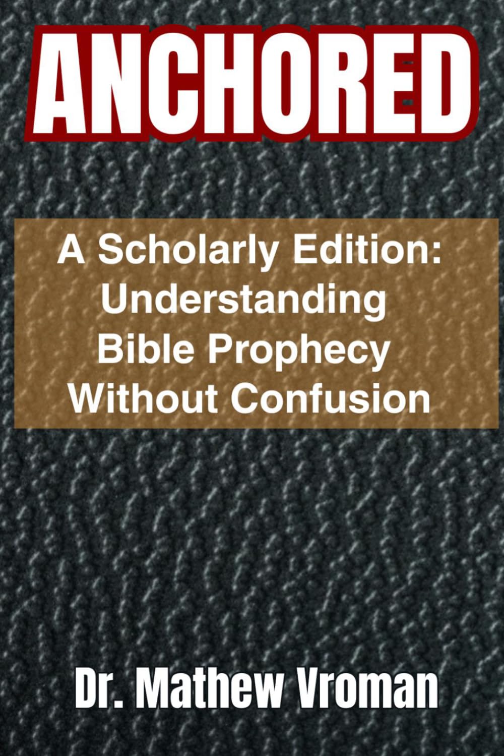 ANCHORED: A Scholarly Edition: Understanding Bible Prophecy Without Confusion
