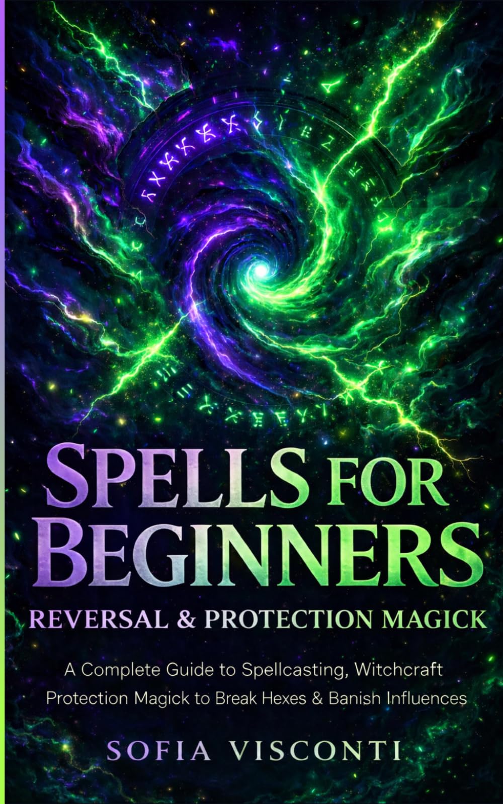 Spells for Beginners, Reversal & Protection Magick: A Complete Guide to Spellcasting, Witchcraft and Protection Magick to Break Hexes & Banish Negative Influences