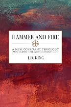 Hammer and Fire: A New Covenant Theology Rooted in the Kingdom of God